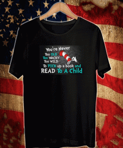 The Cat in the Hat you’re never too old too wacky too wild to pick a book and read to a child T-Shirt