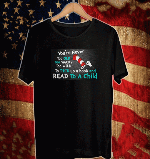 The Cat in the Hat you’re never too old too wacky too wild to pick a book and read to a child T-Shirt