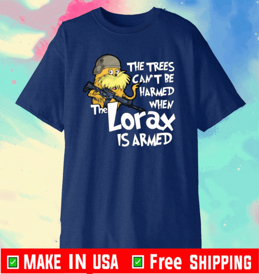 The trees can’t be harmed when the Lorax is armed Shirt