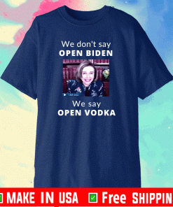 WE DON'T SAY OPEN BIDEN SHIRT - WE SAY OPEN VODKA PELOSI T-SHIRT