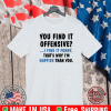You find it offensive I find it funny that’s why I’m happier than you shirt