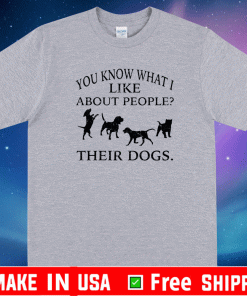 You know what i like about people their dogs T-Shirt
