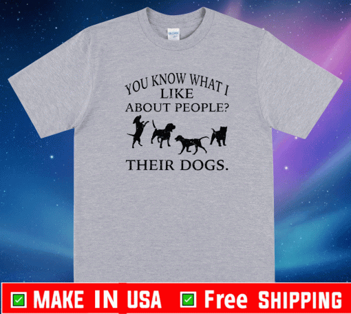 You know what i like about people their dogs T-Shirt