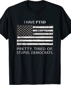 I Have PTSD Pretty Tired Of Stupid Democrats funny pro trump T-Shirt