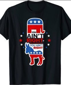 You Ain't Right Pro Republican Anti Liberal Anti Democrat T-Shirt