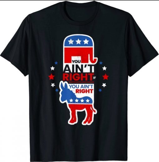 You Ain't Right Pro Republican Anti Liberal Anti Democrat T-Shirt