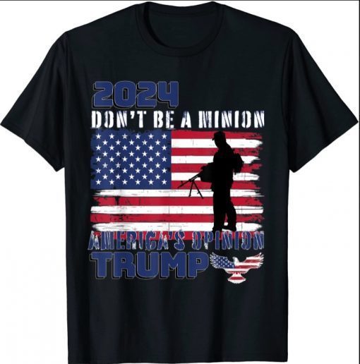 2024 Don't Be a Minion, America's Opinion Trump 45 47 T-Shirt