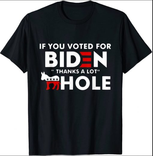 If You Voted For Biden Thanks A Lot Hole Sarcasm Shirt