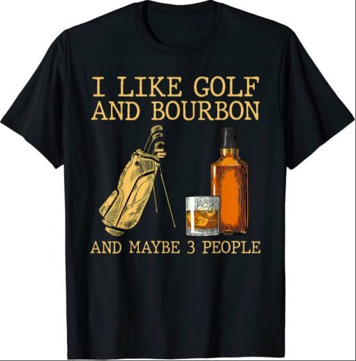 I Like Golf And Bourbon And Maybe 3 People T-Shirt