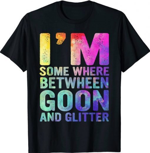 I'm Somewhere Between Goon And Glitter T-Shirt