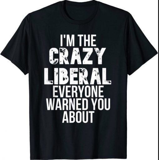 I'm the Crazy Liberal Everyone Warned You About T-Shirt