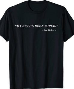 My Butt's Been Wiped MyButtsBeenWiped Biden Funny Sayingst 2021 Shirts