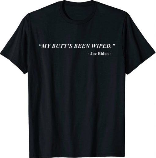 My Butt's Been Wiped MyButtsBeenWiped Biden Funny Sayingst 2021 Shirts