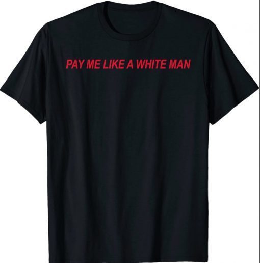 Funny Pay Me Like A White Man Shirt