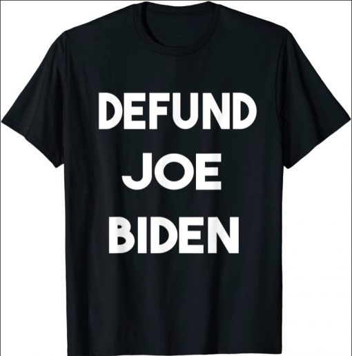 Defund Joe Biden anti Biden tee Shirts