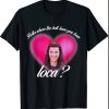 Bella Where The Hell Have You Been Loca Funny Shirt