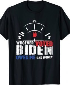 Whoever Voted Biden Owes Me Gas Money Shirts