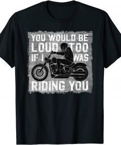 Funny You would be loud too If I was riding you | Biker Motorcycle T-Shirt