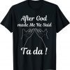 After God made Me He Said Ta Da ! T-Shirt