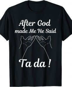 After God made Me He Said Ta Da ! T-Shirt