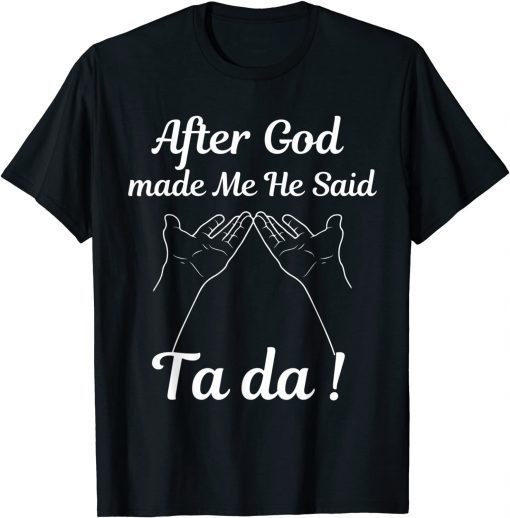 After God made Me He Said Ta Da ! T-Shirt