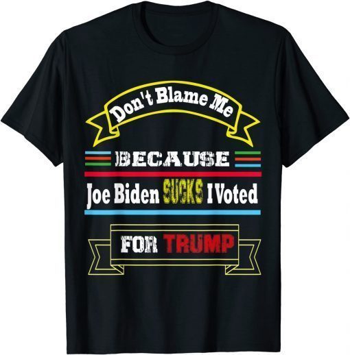 Funny Don't Blame Me Jo Biden Sucks I Voted For Trump as President T-Shirt