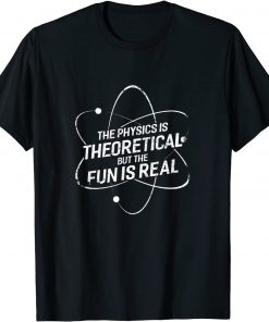 The physics is theoretical but the fun is real Unisex T-Shirt