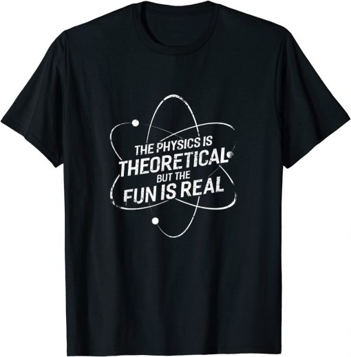 The physics is theoretical but the fun is real Unisex T-Shirt