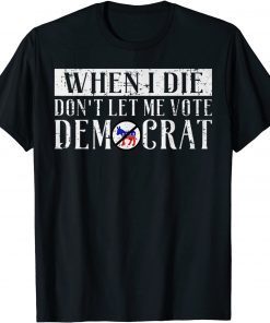 When I Die DON'T LET ME VOTE DEMOCRAT Gift T-Shirt