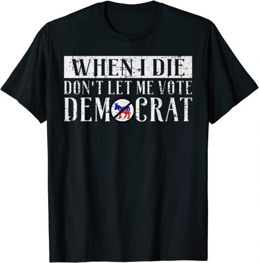 When I Die DON'T LET ME VOTE DEMOCRAT Gift T-Shirt