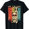 T-Shirt I love math it makes people cry math teacher Mathematics