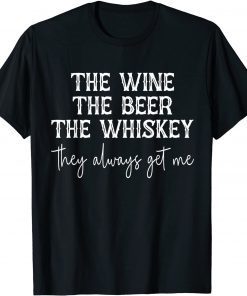 The Wine The Beer The Whiskey They Always Get Me Funny T-Shirt