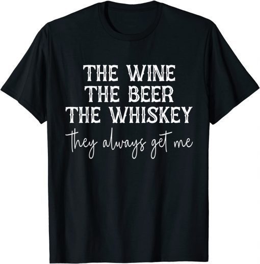 The Wine The Beer The Whiskey They Always Get Me Funny T-Shirt