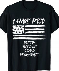 I Have PTSD Pretty Tired Of Stupid Democrats Funny Politics T-Shirt