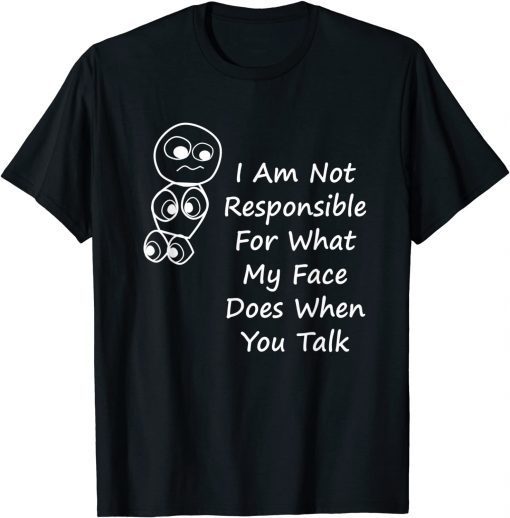 I Am Not Responsible For What My Face Does When You Talk T-Shirt
