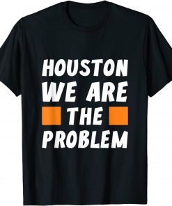 2021 Houston We Are The Problem - Funny Sarcastic T-Shirt