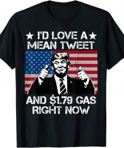 I'd Love A Mean Tweet And 1.79 Gas Right Now T-Shirt