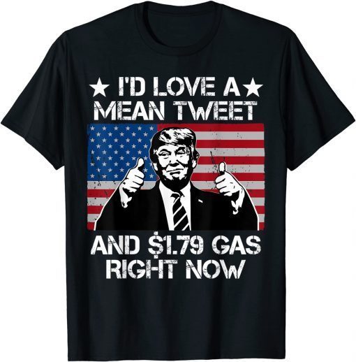 I'd Love A Mean Tweet And 1.79 Gas Right Now T-Shirt
