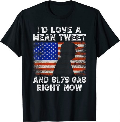 Funny I'd Love A Mean Tweet And 1.79 Gas Right Now Trump Tee Shirt