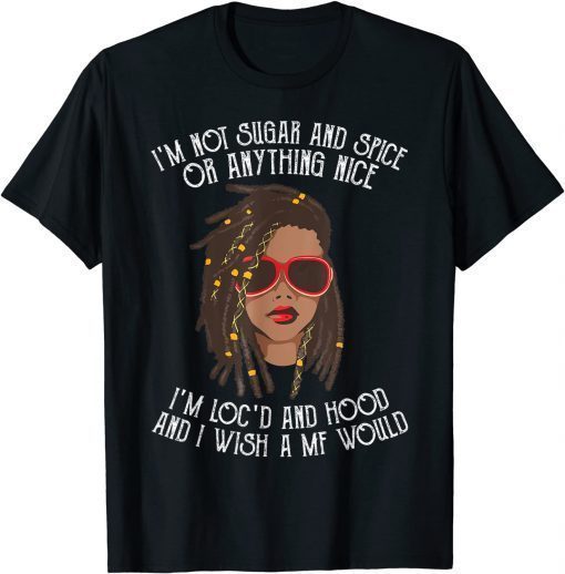 I'm Not Sugar And Spice Or Anything Nice I'm Loc'd And Hood Gift T-Shirt