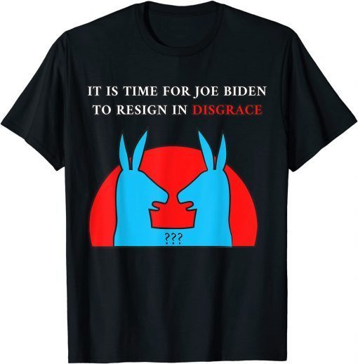 Official It Is Time For Joe Biden To Resign In Disgrace Anti Biden T-Shirt