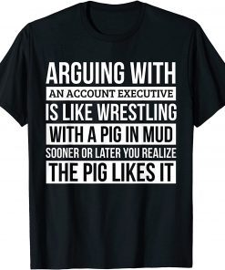 Classic Account executive Shirt, Like Arguing With A Pig in Mud T-Shirt