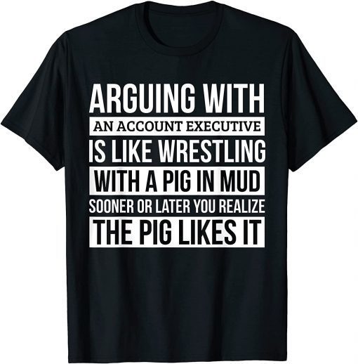 Classic Account executive Shirt, Like Arguing With A Pig in Mud T-Shirt