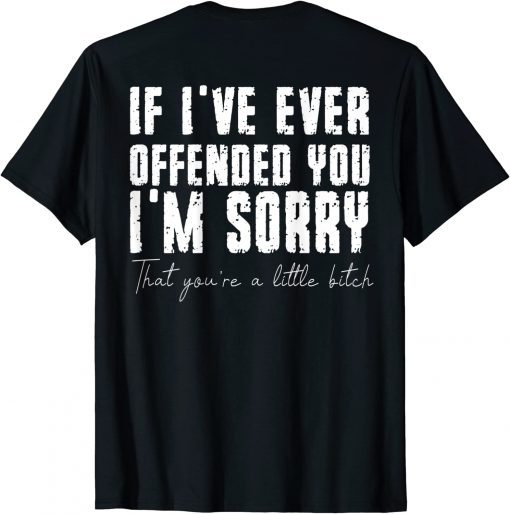 Classic If I've Ever Offended You I'm Sorry That You Are A (on back) T-Shirt