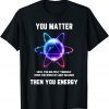 Classic Science Tshirt, Science Shirt, You Matter Energy Funny T-Shirt
