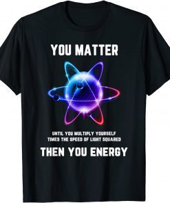 Classic Science Tshirt, Science Shirt, You Matter Energy Funny T-Shirt