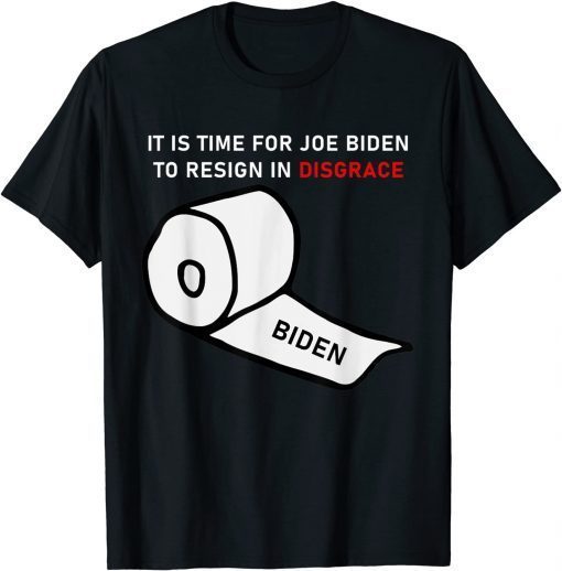 T-Shirt It Is Time For Joe Biden To Resign In Disgrace Anti Biden