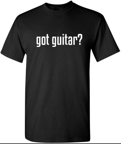 Got Guitar Adult Humor Music Band Graphic Novelty Sarcastic Funny T Shirt