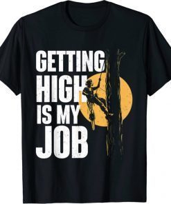 Getting High Is My Job - Arborist Tree Surgeon Lumberjack Tee Shirt