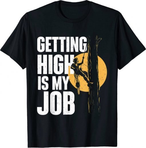 Getting High Is My Job - Arborist Tree Surgeon Lumberjack Tee Shirt